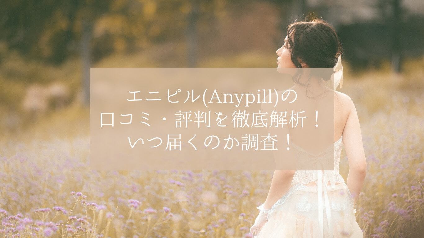 エニピル(Anypill)の口コミ・評判を徹底解析！いつ届くのか調査！