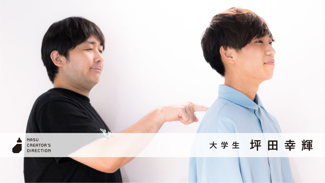 クリエイター志望の留年大学生 坪田幸輝、必要なのは「プロになる覚悟」のスイッチだ！ | NASU Co.,Ltd. 勝てるデザインの会社
