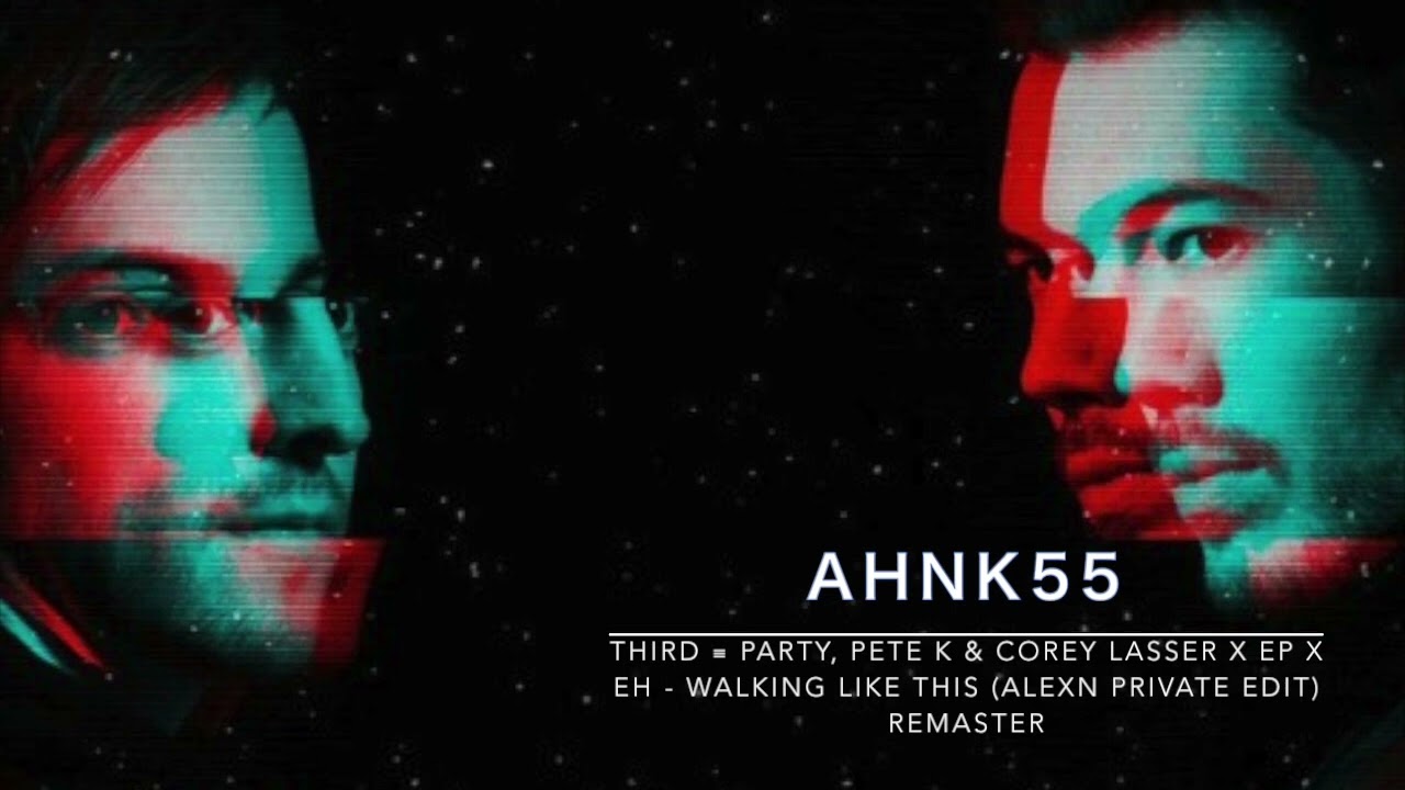 Third ≡ Party, Pete K & Corey Lasser x EP x EH - Walking Like This (Alexn Private Edit) ReMaster