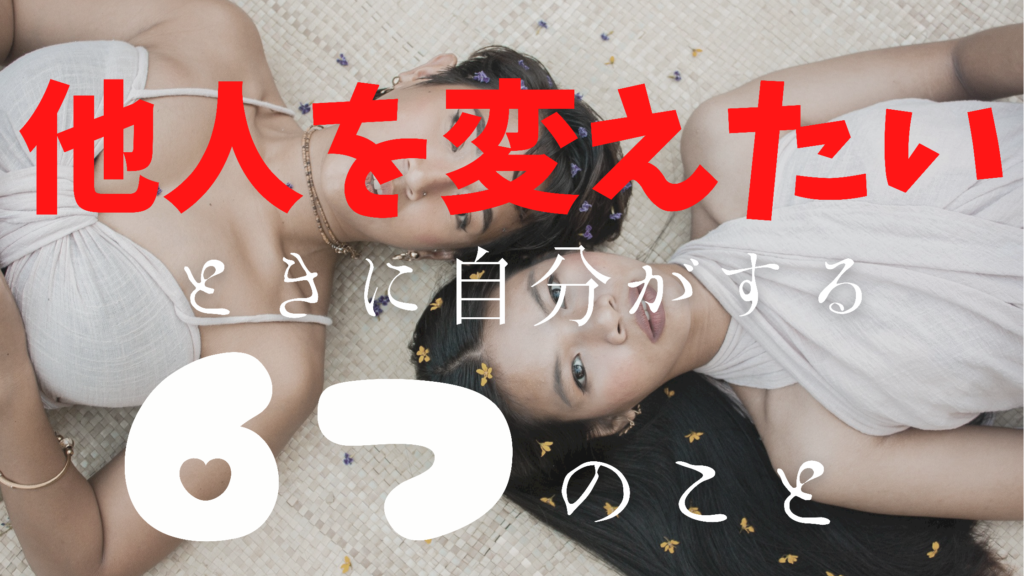 他人を変えたくなったとき、自分がする６つのこと