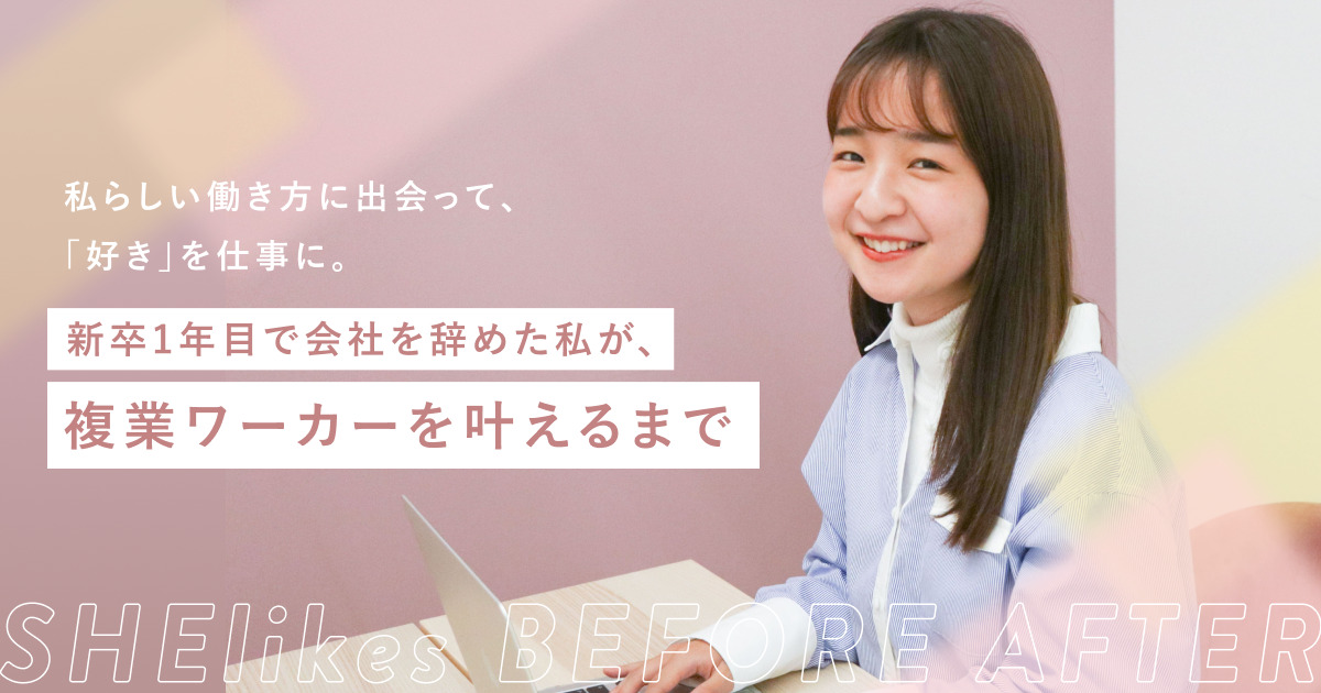 私らしい働き方に出会って、「好き」を仕事に。新卒1年目で会社を辞めた私が、複業ワーカーを叶えるまで - SHEshares