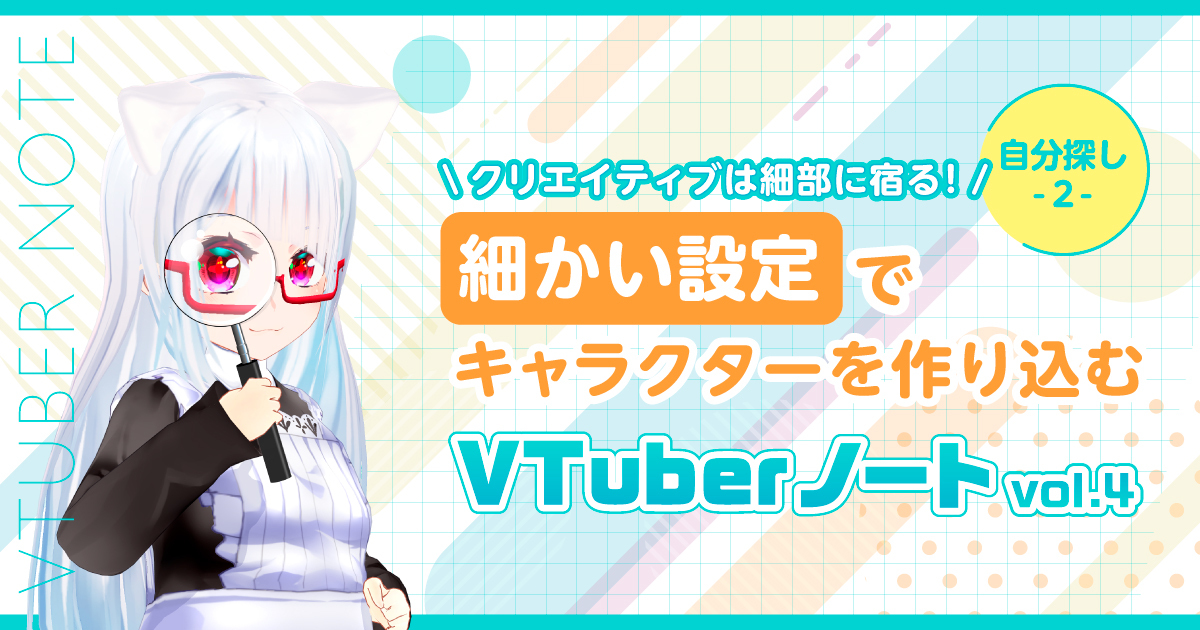 【自分探し2】クリエイティブは細部に宿る、細かい設定でキャラを作り込む『VTuberノート』Vol.4