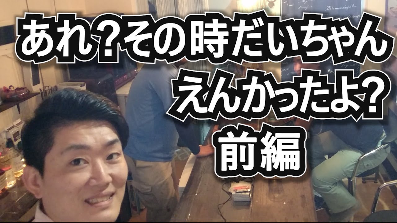 あれ？その時だいちゃんえんかったよ？～前編～