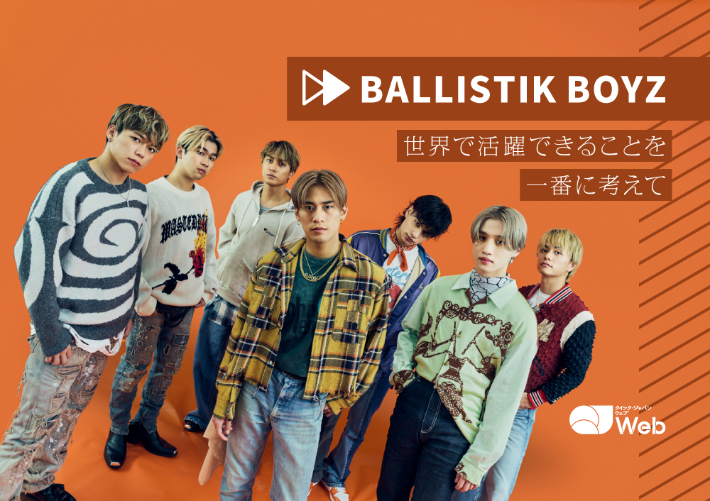 BALLISTIK BOYZ「夢が叶ったとき、ファンの方が一緒じゃないと意味がない」世界を見据える7人の次のステージ - QJWeb クイック・ジャパン ウェブ