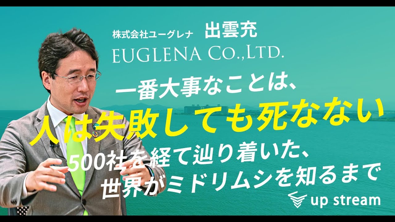 【1話目】株式会社ユーグレナ・出雲充さん「一番大事なことは、人は失敗しても死なない。500社を経て辿り着いた、世界がミドリムシを知るまで」