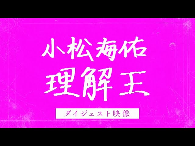 『小松海佑理解王』ダイジェスト映像