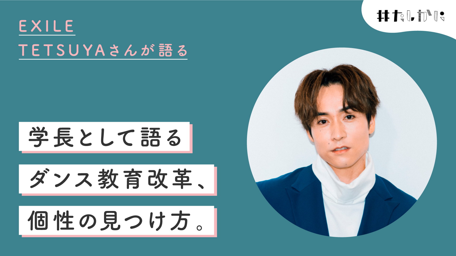 職業、学長。EXILE TETSUYAさんが語る「ダンス教育改革」と「個性の見つけ方」