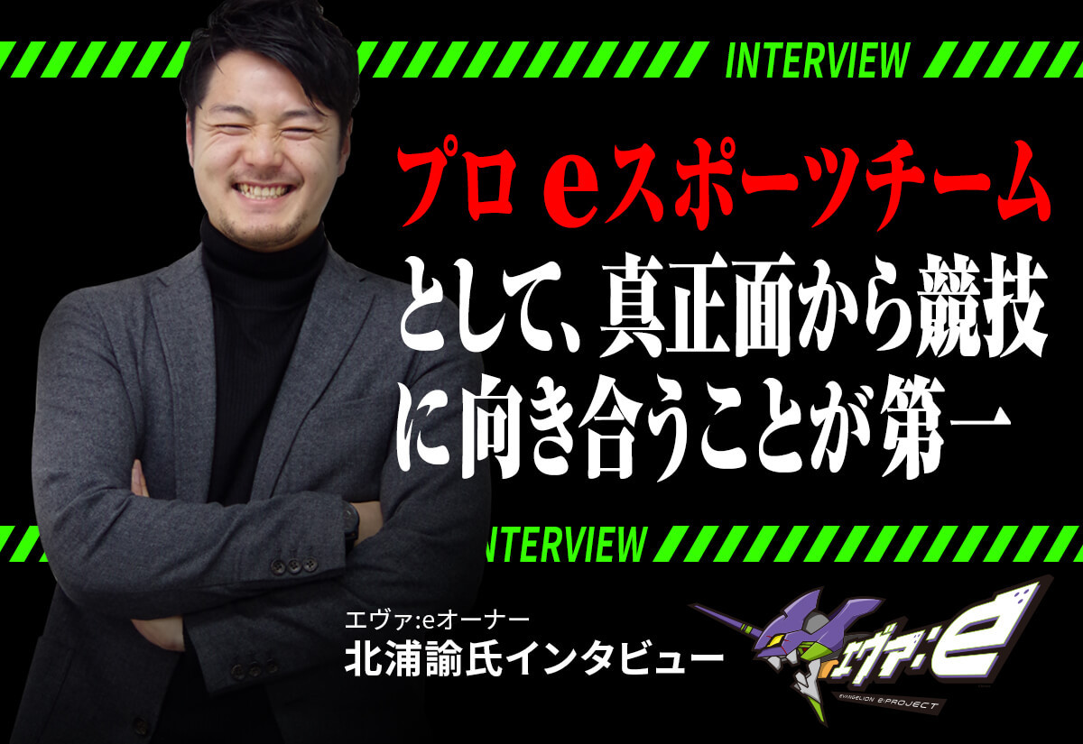プロeスポーツチームとして、真正面から競技に向き合うことが第一【「エヴァ:e」代表 北浦諭氏インタビュー】 | eSports World（eスポーツワールド）
