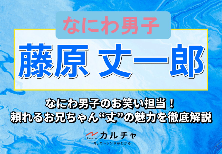 藤原丈一郎 – なにわ男子のお笑い担当！頼れるお兄ちゃん“丈”の魅力を徹底解説 カルチャ[Cal-cha]