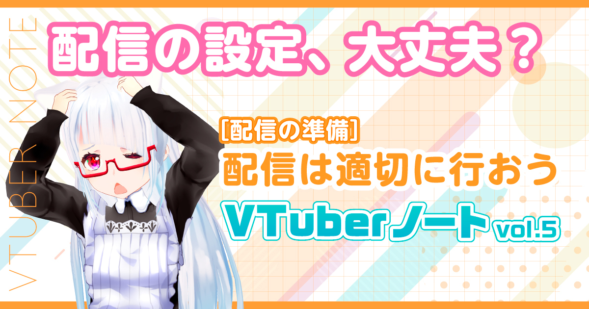 【配信の準備】設定は適切？　配信は適切に行おう『VTuberノート』Vol.5