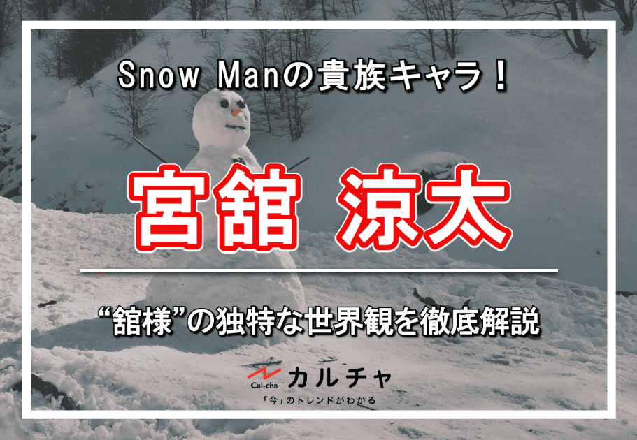 宮舘涼太 – Snow Manの貴族キャラ！ “舘様”の独特な世界観を徹底解説 カルチャ[Cal-cha]