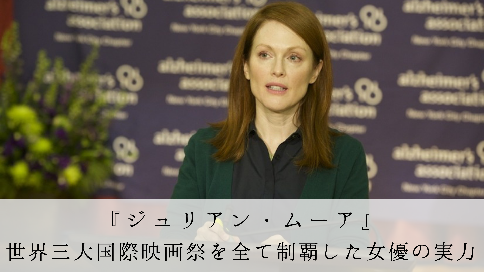『ジュリアン・ムーア』世界三大国際映画祭を全て制覇した女優の実力｜Film CUE