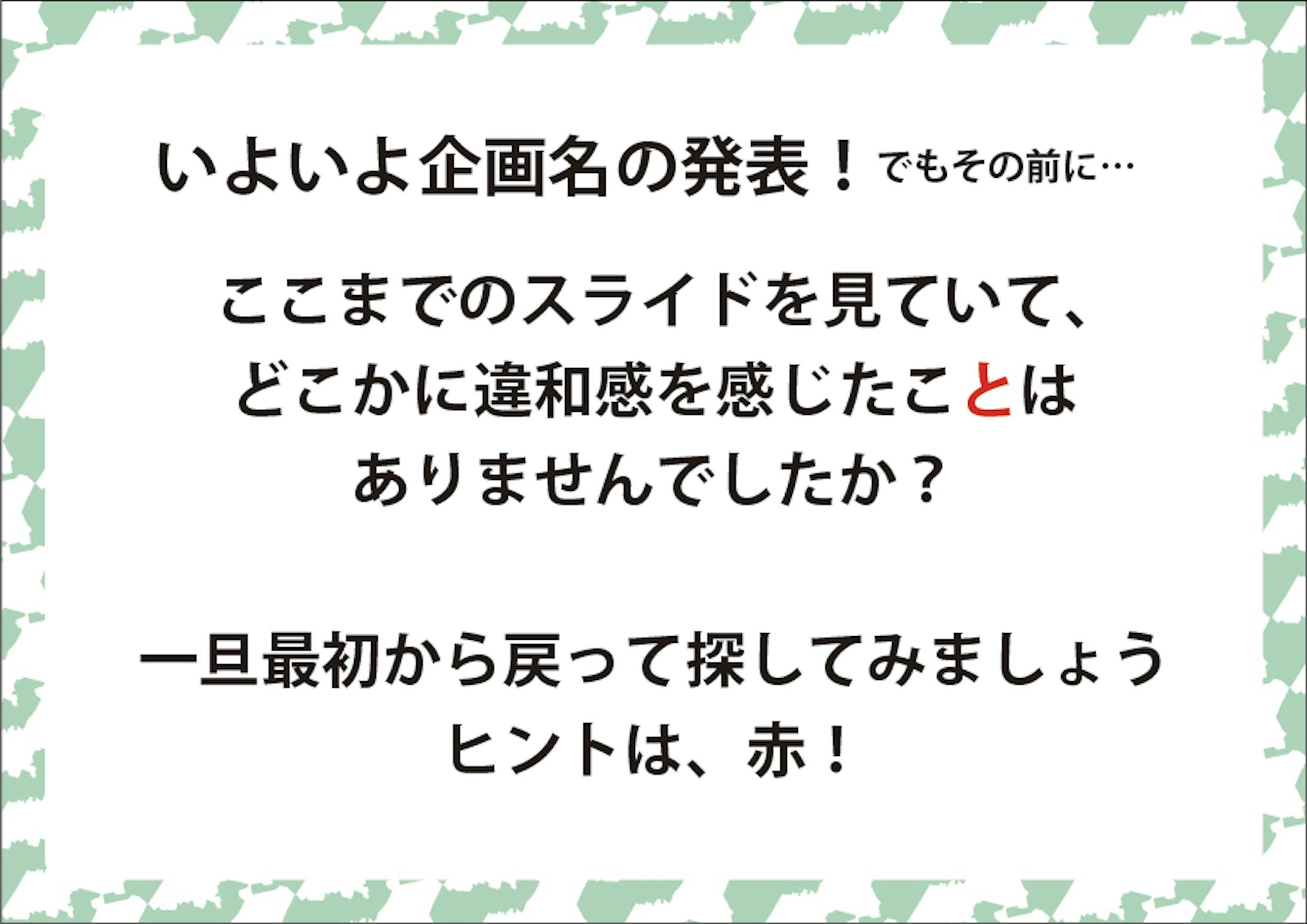 p14もったいぶっていた「企画名」とここまでのスライドの違和感（ところどころに赤文字がまぎれていた）を確認して、あえてここでスライドの最初から赤文字をピックアップしていく&nbsp;