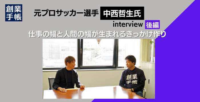 中西哲生氏に聞く「仕事の幅と人間の幅が生まれるきっかけ作り」【後編】 | 起業・創業・資金調達の創業手帳