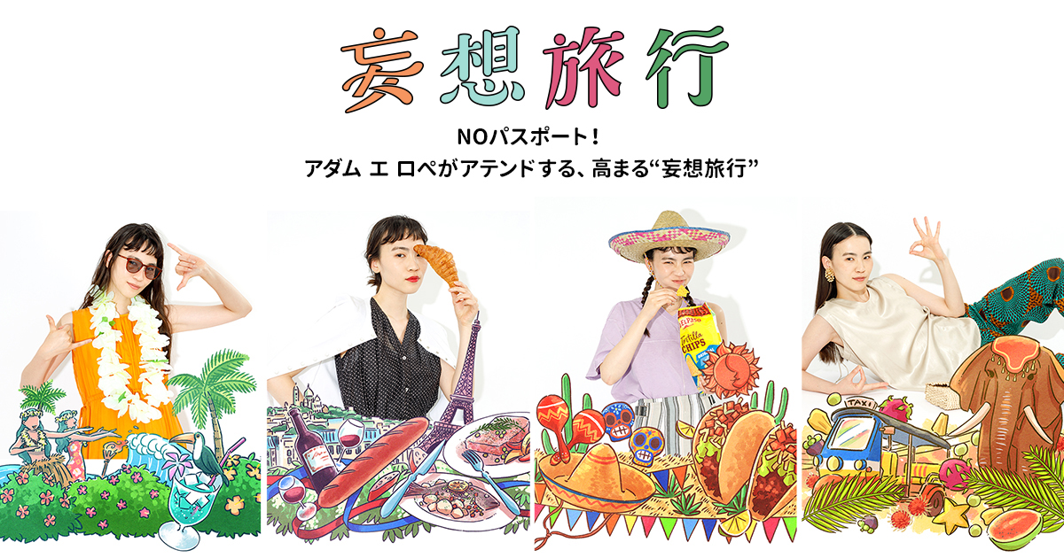 NOパスポート！ アダム エ ロぺがアテンドする高まる“妄想旅行”
