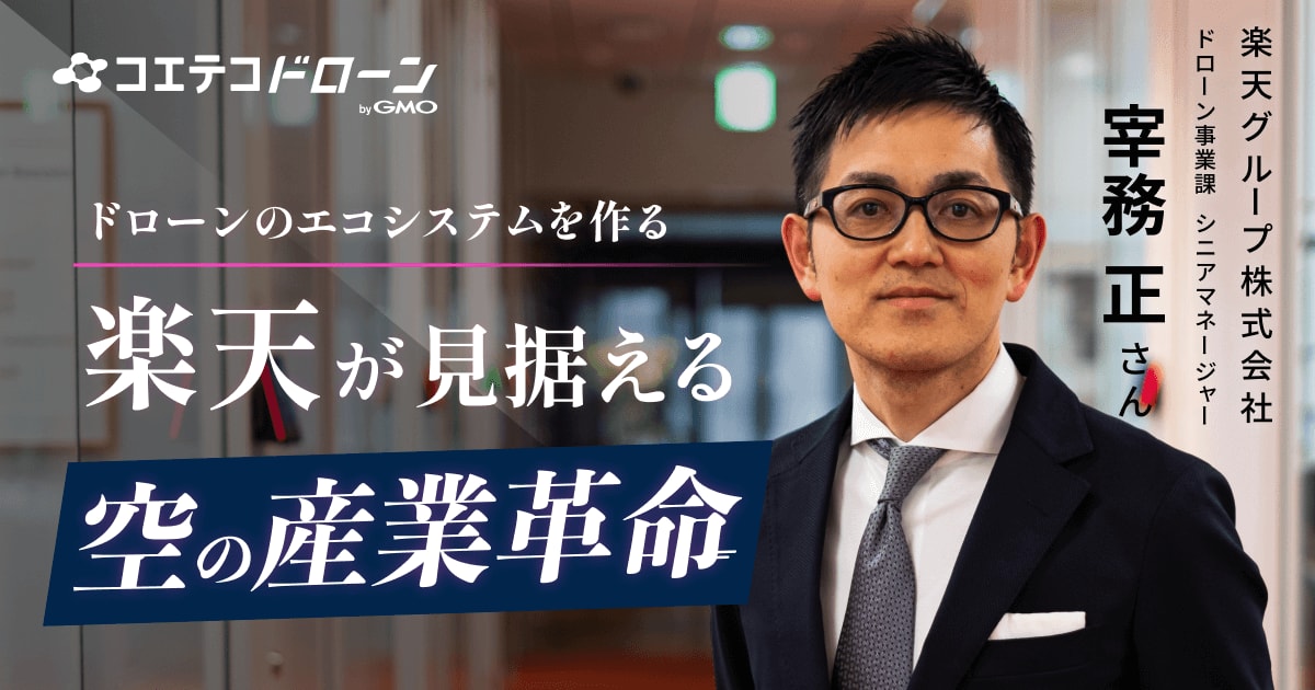 （取材）楽天ドローン株式会社 取締役 宰務 正｜「ドローンのエコシステムを作る」楽天が見据える『空の産業革命』