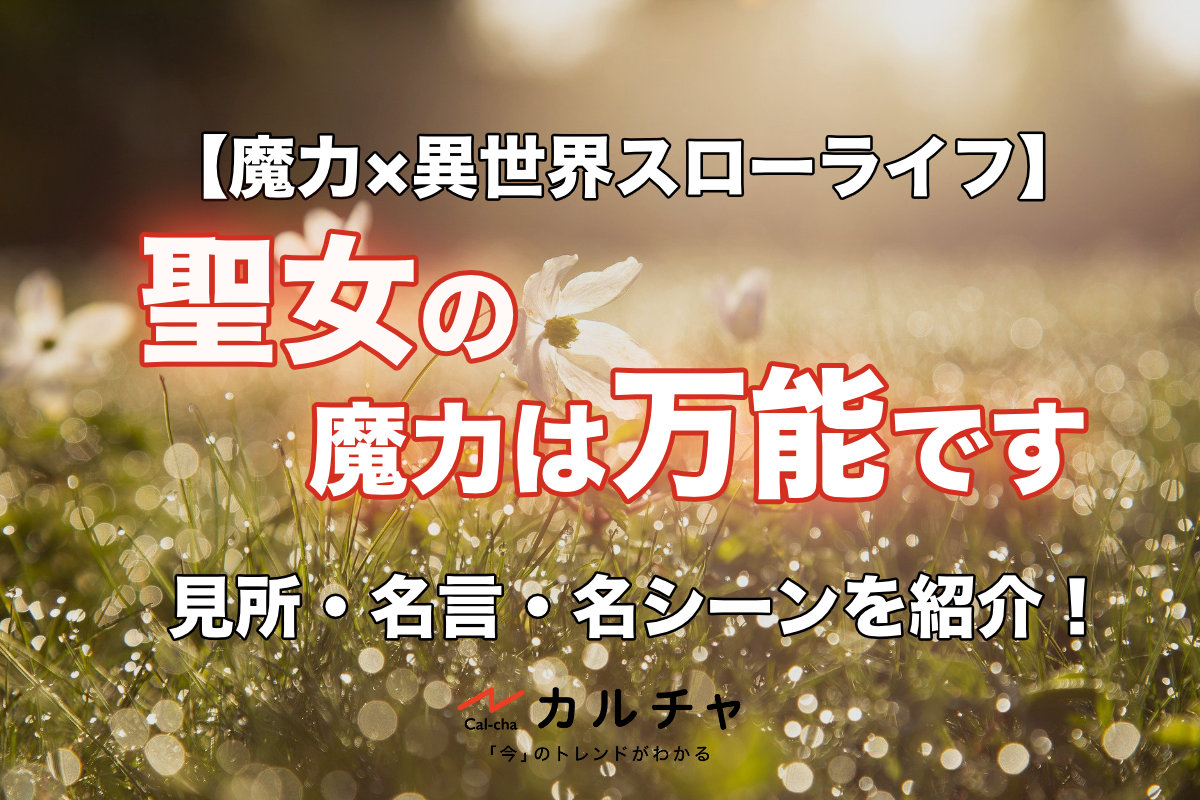 聖女の魔力は万能です – 見所・名言・名シーンを紹介！【魔力×異世界スローライフ】 カルチャ[Cal-cha]