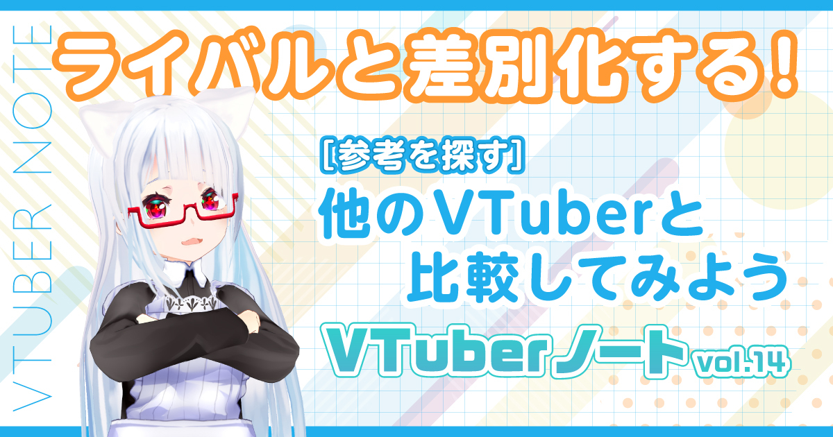 【参考を探す】差別化を意識する！他のVTuberと自分を比較してみよう『VTuberノート』Vol.14