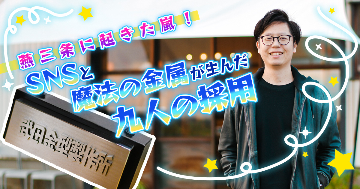 燕三条に起きた嵐！ SNSと魔法の金属が生んだ九人の採用