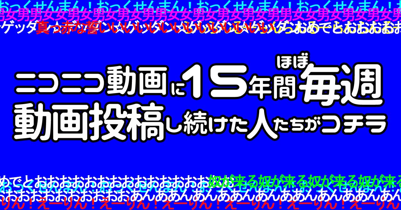 ニコニコ動画15周年の日に、ほぼ毎週ずーーっと動画投稿している筋金入りのニコ厨にサービス開始からの思い出を聞いてみた