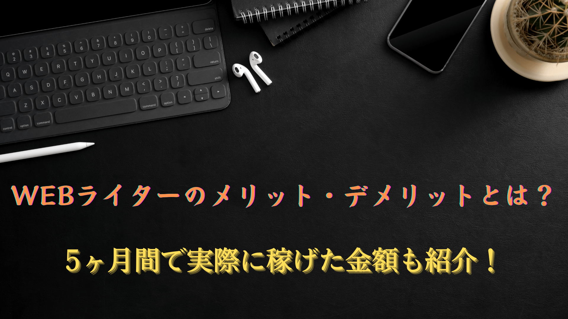 WEBライターのメリット・デメリットとは？5ヶ月間で実際に稼げた金額も紹介！