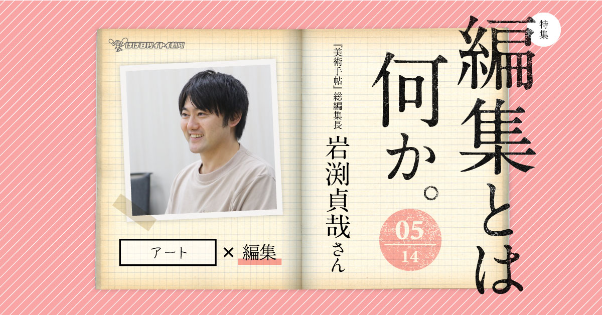 05 「美術手帖」総編集長 岩渕貞哉さん篇