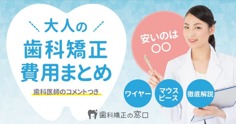 大人の歯列矯正 費用相場【安いのは◯◯】ワイヤー・マウスピースそれぞれの値段は？