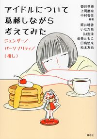 【寄稿】『アイドルについて葛藤しながら考えてみた ジェンダー／パーソナリティ／〈推し〉』