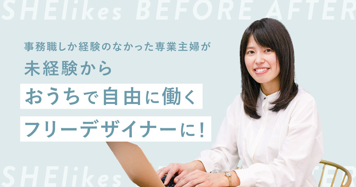 事務職しか経験のなかった専業主婦が、未経験からおうちで自由に働くフリーデザイナーに！ - SHEshares