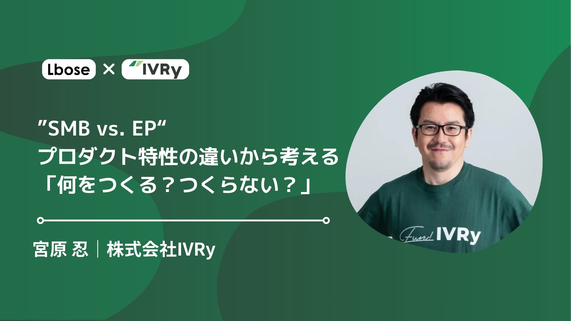 【イベントレポート】”SMB vs. EP“プロダクト特性の違いから考える「何をつくる？つくらない？」｜IVRy 宮原 忍 - ATTEND biz